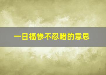 一日福惨不忍睹的意思