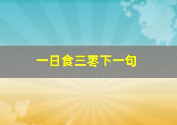 一日食三枣下一句