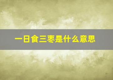 一日食三枣是什么意思