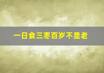 一日食三枣百岁不显老