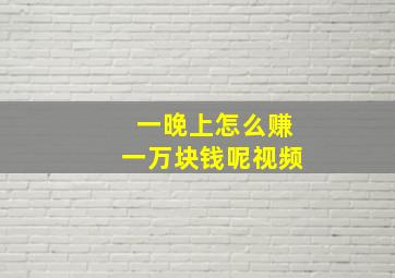 一晚上怎么赚一万块钱呢视频