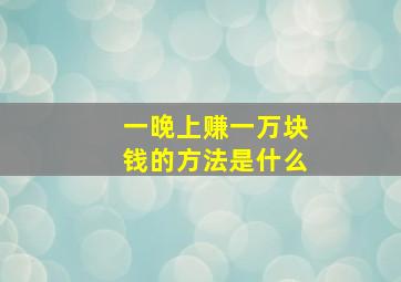 一晚上赚一万块钱的方法是什么