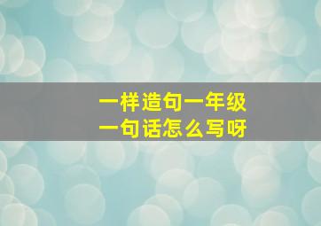 一样造句一年级一句话怎么写呀