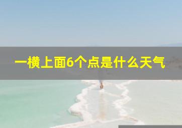 一横上面6个点是什么天气