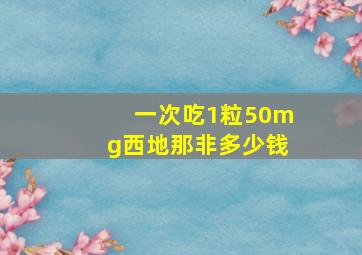 一次吃1粒50mg西地那非多少钱