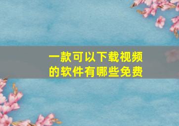 一款可以下载视频的软件有哪些免费