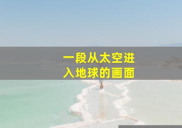 一段从太空进入地球的画面