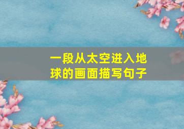 一段从太空进入地球的画面描写句子