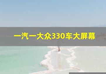 一汽一大众330车大屏幕