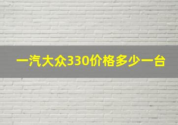 一汽大众330价格多少一台