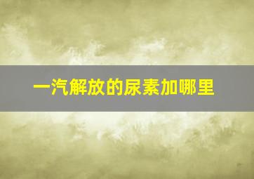 一汽解放的尿素加哪里