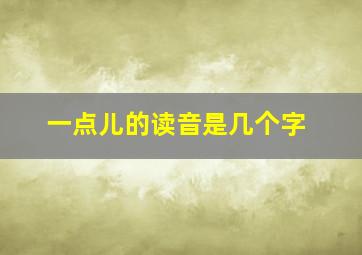 一点儿的读音是几个字