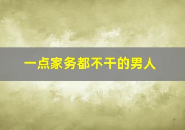 一点家务都不干的男人