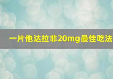 一片他达拉非20mg最佳吃法