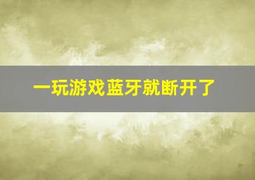 一玩游戏蓝牙就断开了