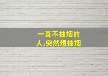 一直不抽烟的人,突然想抽烟