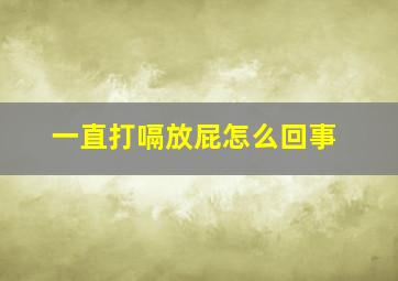 一直打嗝放屁怎么回事