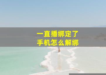 一直播绑定了手机怎么解绑