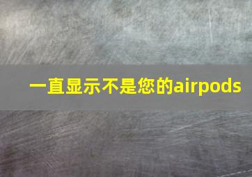 一直显示不是您的airpods