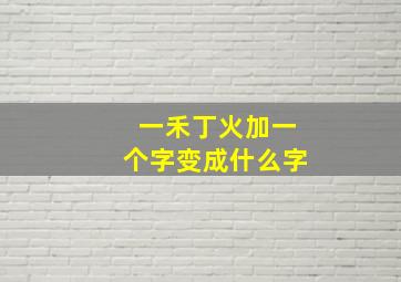 一禾丁火加一个字变成什么字