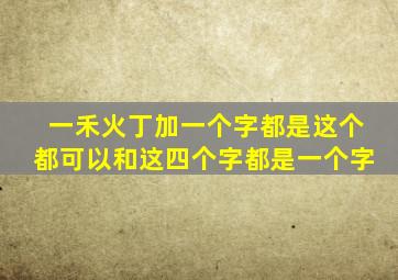 一禾火丁加一个字都是这个都可以和这四个字都是一个字