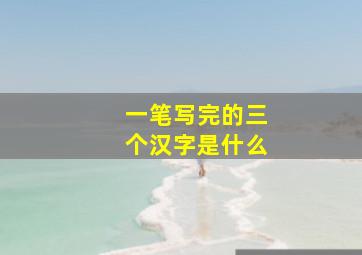 一笔写完的三个汉字是什么