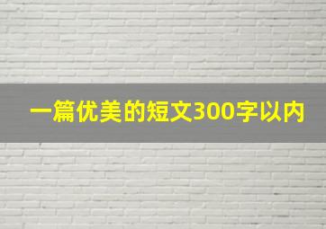 一篇优美的短文300字以内