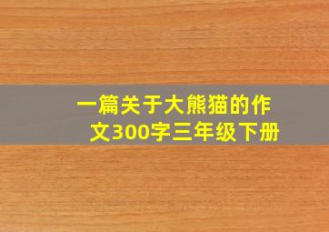 一篇关于大熊猫的作文300字三年级下册