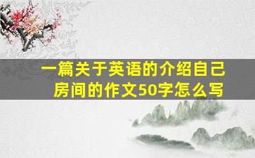 一篇关于英语的介绍自己房间的作文50字怎么写