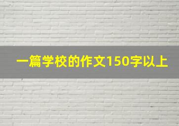 一篇学校的作文150字以上