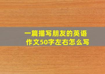 一篇描写朋友的英语作文50字左右怎么写