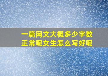 一篇网文大概多少字数正常呢女生怎么写好呢