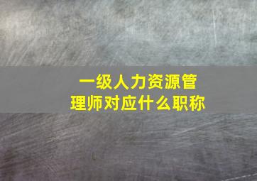 一级人力资源管理师对应什么职称