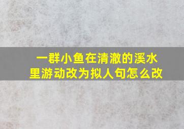 一群小鱼在清澈的溪水里游动改为拟人句怎么改