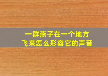 一群燕子在一个地方飞来怎么形容它的声音