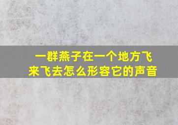 一群燕子在一个地方飞来飞去怎么形容它的声音