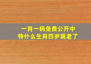 一肖一码免费公开中特什么生肖四岁就老了