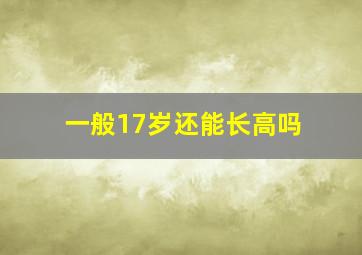 一般17岁还能长高吗