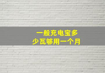 一般充电宝多少瓦够用一个月