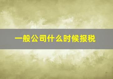 一般公司什么时候报税