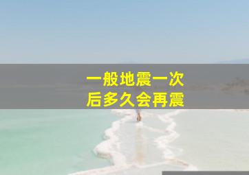 一般地震一次后多久会再震