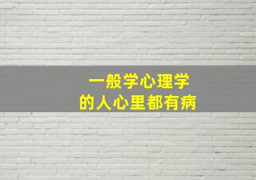 一般学心理学的人心里都有病