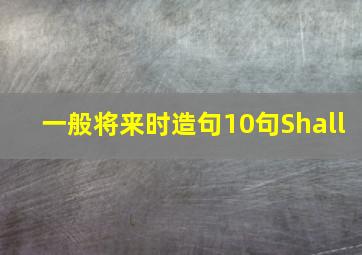 一般将来时造句10句Shall