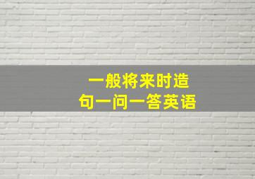 一般将来时造句一问一答英语