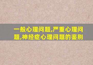 一般心理问题,严重心理问题,神经症心理问题的鉴别