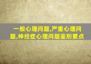 一般心理问题,严重心理问题,神经症心理问题鉴别要点