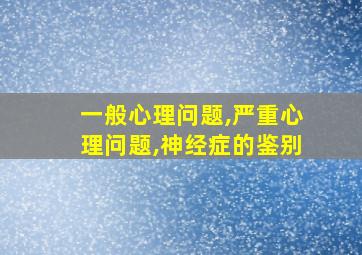 一般心理问题,严重心理问题,神经症的鉴别