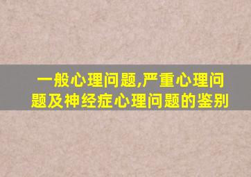 一般心理问题,严重心理问题及神经症心理问题的鉴别