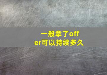 一般拿了offer可以持续多久