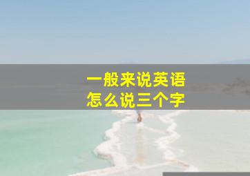 一般来说英语怎么说三个字